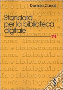 Standard per la biblioteca digitale. Nuovi linguaggi di codifica per l'informazione bibliografica libro di Canali Daniela