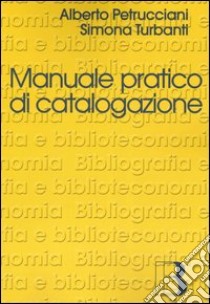 Manuale pratico di catalogazione. Casi e problemi libro di Petrucciani Alberto; Turbanti Simona