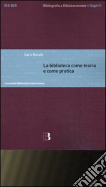 La biblioteca come teoria e come pratica. Antologia degli scritti libro di Revelli Carlo; Biblioteche civiche torinesi (cur.)