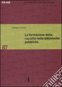 La formazione delle raccolte nelle biblioteche pubbliche. Dall'analisi dei bisogni allo sviluppo delle collezioni libro di Parise Stefano