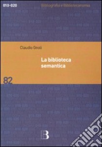 La biblioteca semantica. Tecniche e metodi per applicare l'organizzazione della conoscenza alla gestione dei servizi libro di Gnoli Claudio