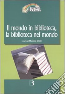 Il mondo in biblioteca, la biblioteca nel mondo. Verso una dimensione internazionale del servizio e della professione. Atti del Convegno (Milano, 12-13 marzo 2009) libro di Belotti M. (cur.)