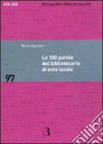 Le 100 parole del bibliotecario di ente locale. Prontuario di rapida consultazione libro di Agostini Nerio