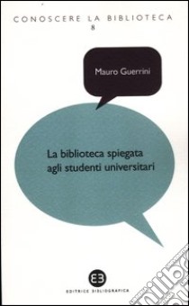 La biblioteca spiegata agli studenti universitari libro di Guerrini Mauro; Bianchini Carlo; Capaccioni Andrea