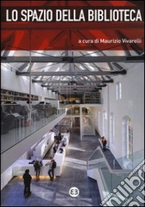 Lo spazio della biblioteca. Culture e pratiche del progetto tra architettura e biblioteconomia libro di Vivarelli M. (cur.)