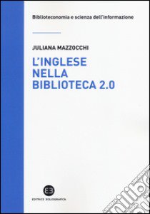 L'inglese nella biblioteca 2.0. Corso di letture, comprensione ed esercizi guidati per la professione, la didattica e i concorsi libro di Mazzocchi Juliana