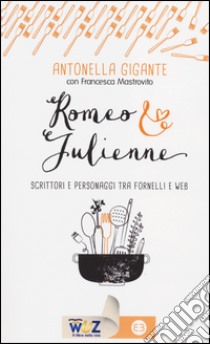 Romeo & Julienne. Scrittori e personaggi tra fornelli e web libro di Gigante Antonella; Mastrovito Francesca