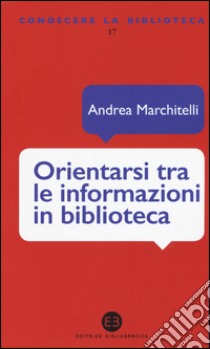 Orientarsi tra le informazioni in biblioteca. Cataloghi, banche dati, motori di ricerca libro di Marchitelli Andrea