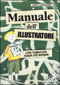 Manuale dell'illustratore. Come pubblicare album per bambini libro di Castagnoli Anna