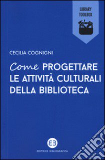 Come progettare le attività culturali della biblioteca libro di Cognigni Cecilia