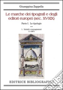 Le marche dei tipografi e degli editori europei (sec. XV-XIX). Vol. 1/1: Le tipologie. Iniziali e monogrammi (1-1067) libro di Zappella Giuseppina