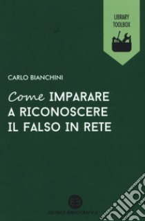 Come imparare a riconoscere il falso in rete libro di Bianchini Carlo