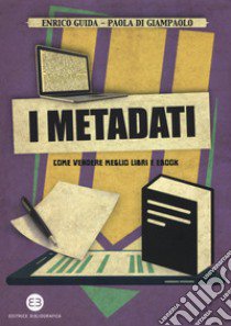 I metadati. Come vendere meglio libri e ebook libro di Guida Enrico; Di Giampaolo Paola