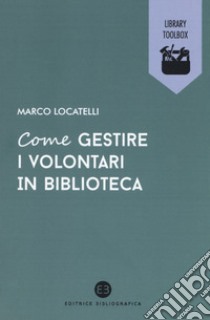 Come gestire i volontari in biblioteca libro di Locatelli Marco