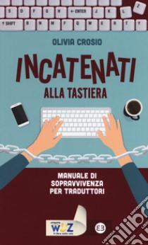 Incatenati alla tastiera. Manuale di sopravvivenza per traduttori libro di Crosio Olivia