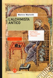 L'alchimista antico. Dall'Egitto greco-romano a Bisanzio libro di Martelli Matteo