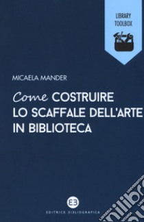 Come costruire lo scaffale dell'arte in biblioteca libro di Mander Micaela