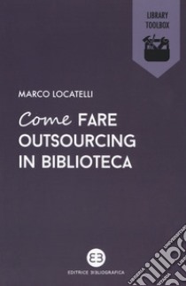 Come fare outsourcing in biblioteca libro di Locatelli Marco