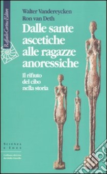 Dalle sante ascetiche alle ragazze anoressiche. Il rifiuto del cibo nella storia libro di Vandereycken Walter; Van Deth Ron