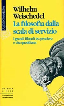 La filosofia dalla scala di servizio. I grandi filosofi tra pensiero e vita quotidiana libro di Weischedel Wilhelm