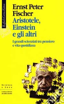 Aristotele, Einstein e gli altri. I grandi scienziati tra pensiero e vita quotidiana libro di Fischer Ernst P.