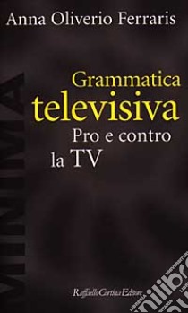 Grammatica televisiva. Pro e contro la Tv libro di Oliverio Ferraris Anna