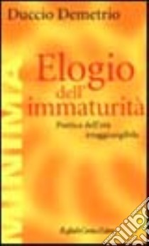 Elogio dell'immaturità. Poetica dell'età irraggiungibile libro di Demetrio Duccio