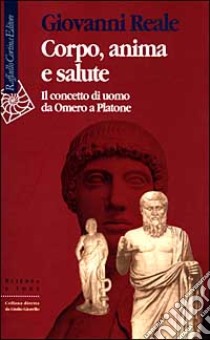 Corpo, anima e salute. Il concetto di uomo da Omero a Platone libro di Reale Giovanni