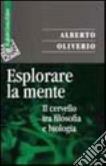 Esplorare la mente. Il cervello tra filosofia e biologia libro di Oliverio Alberto