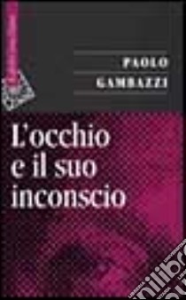 L'occhio e il suo inconscio libro di Gambazzi Paolo