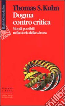 Dogma contro critica. Mondi possibili nella storia della scienza libro di Kuhn Thomas S.; Gattei S. (cur.)