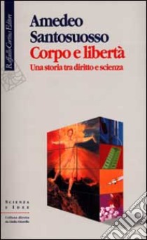 Corpo e libertà. Una storia tra diritto e scienza libro di Santosuosso Amedeo