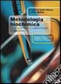 Metodologia biochimica. Le bioscienze e le biotecnologie in laboratorio libro di Wilson Keith - Walker John