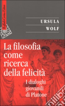 La filosofia come ricerca della felicità. I dialoghi giovanili di Platone libro di Wolf Ursula