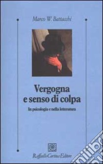 Vergogna e senso di colpa. In psicologia e nella letteratura libro di Battacchi Marco W.