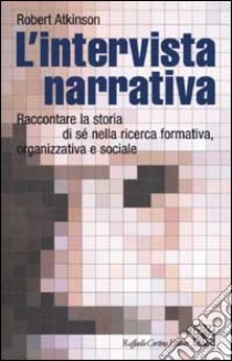 L'intervista narrativa. Raccontare la storia di sé nella ricerca formativa, organizzativa e sociale libro di Atkinson Robert