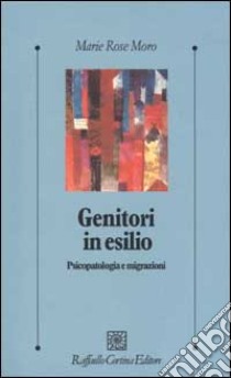 Genitori in esilio. Psicopatologia e migrazioni libro di Moro M. Rose