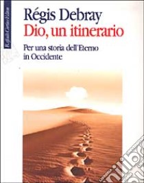 Dio, un itinerario. Per una storia dell'Eterno in Occidente libro di Debray Régis