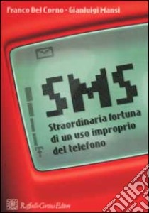 SMS. Straordinaria fortuna di un uso improprio del telefono libro di Del Corno Franco; Mansi Gianluigi