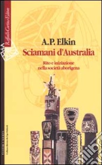 Sciamani d'Australia. Rito e iniziazione nella società aborigena libro di Elkin Adolphus Peter