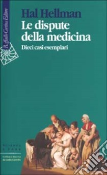 Le dispute della medicina. Dieci casi esemplari libro di Hellman Hal