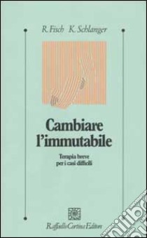 Cambiare l'immutabile. Terapia breve per i casi difficili libro di Fisch Richard; Schlanger Karin