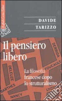 Il pensiero libero. La filosofia francese dopo lo strutturalismo libro di Tarizzo Davide