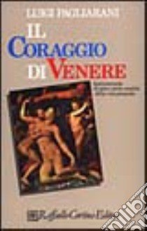 Il coraggio di Venere. Antimanuale di psico-socio-analisi della vita presente libro di Pagliarani Luigi