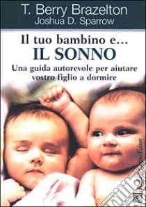 Il tuo bambino e... il sonno. Una guida autorevole per aiutare vostro figlio a dormire libro di Brazelton T. Berry; Sparrow Joshua D.