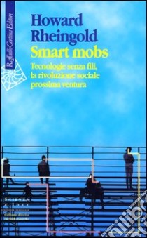 Smart mobs. Tecnologie senza fili, la rivoluzione sociale prossima ventura libro di Rheingold Howard; Garassini S. (cur.)