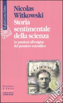 Storia sentimentale della scienza. Le passioni all'origine del pensiero scientifico libro di Witkowski Nicolas