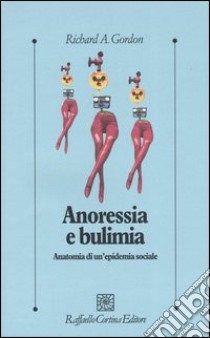 Anoressia e bulimia. Anatomia di un'epidemia sociale libro di Gordon Richard A.