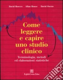 Come leggere e capire uno studio clinico. Terminologia, metodi ed elaborazioni statistiche libro di Bowers David; House Allan; Owens David; Del Corno F. (cur.)