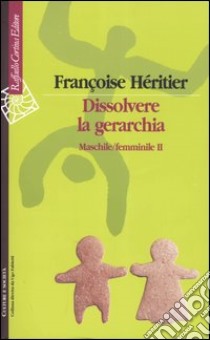 Dissolvere la gerarchia. Maschile/Femminile II libro di Héritier Françoise